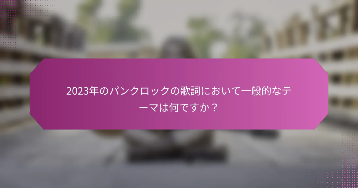 2023年のパンクロックの歌詞において一般的なテーマは何ですか？