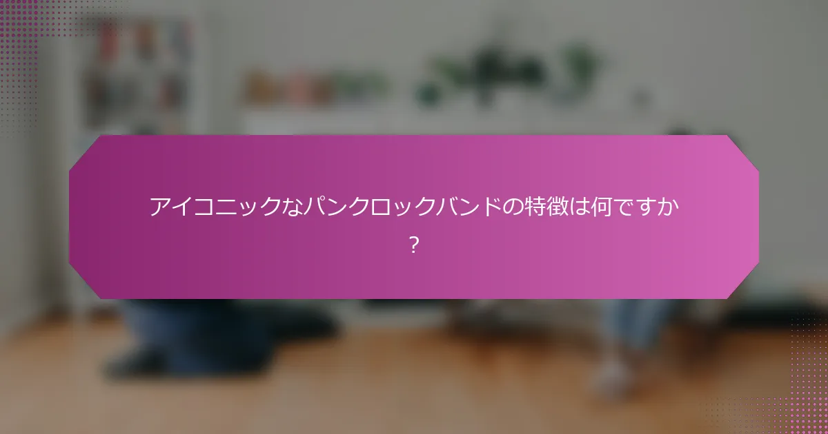 アイコニックなパンクロックバンドの特徴は何ですか？