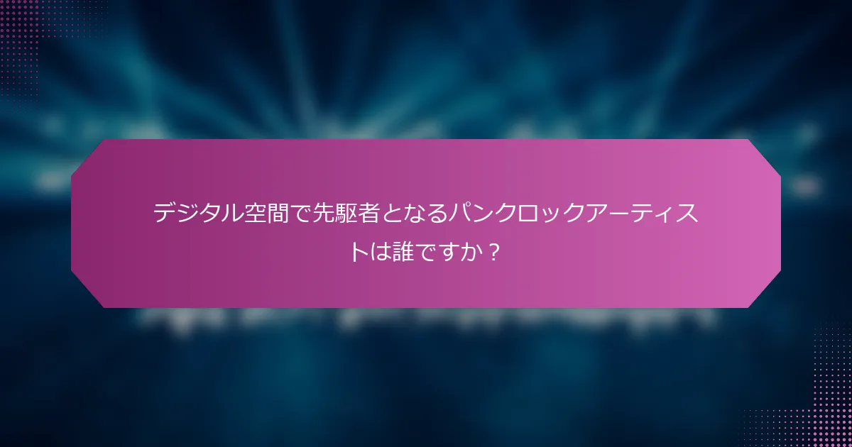 デジタル空間で先駆者となるパンクロックアーティストは誰ですか？