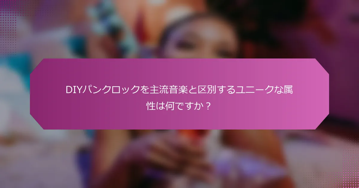 DIYパンクロックを主流音楽と区別するユニークな属性は何ですか？