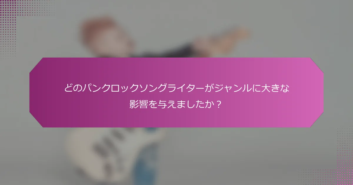 どのパンクロックソングライターがジャンルに大きな影響を与えましたか？