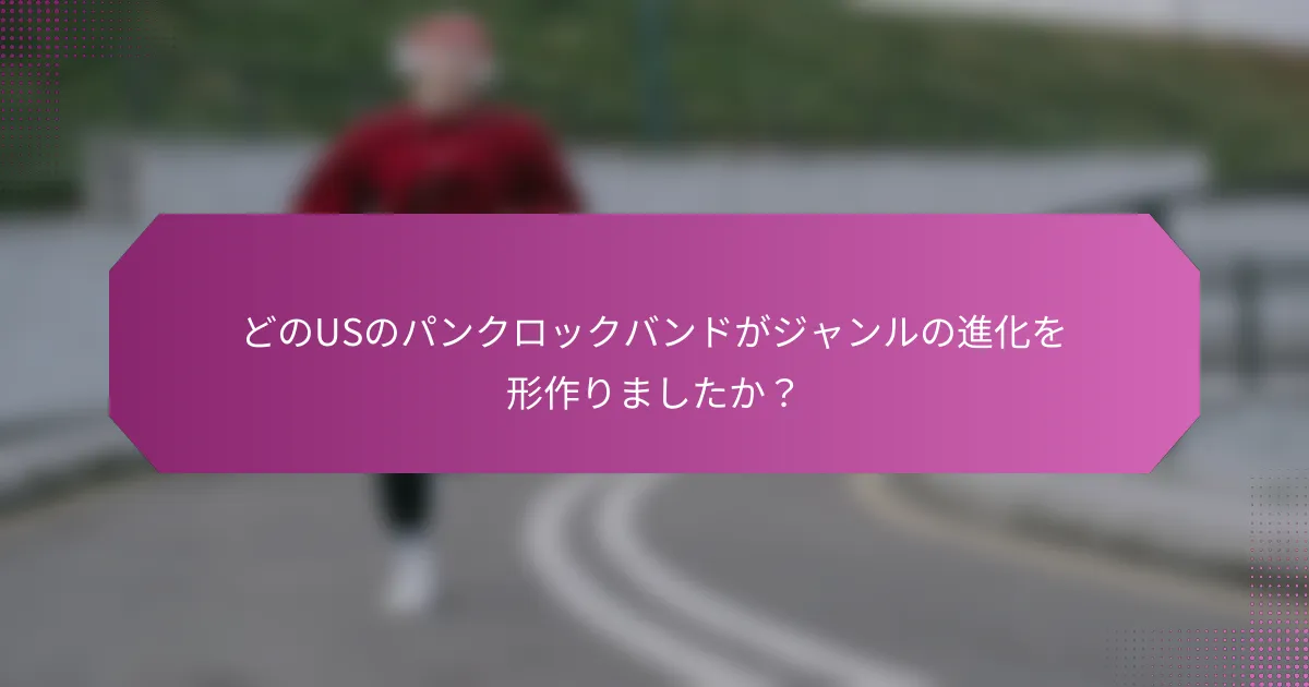 どのUSのパンクロックバンドがジャンルの進化を形作りましたか？