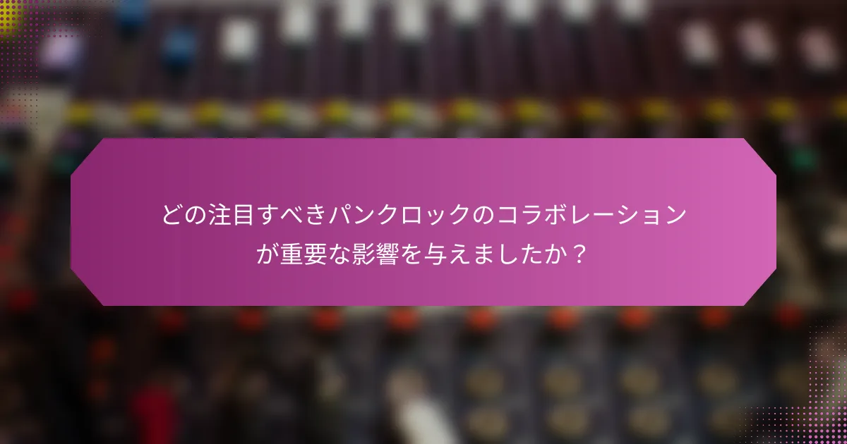 どの注目すべきパンクロックのコラボレーションが重要な影響を与えましたか？