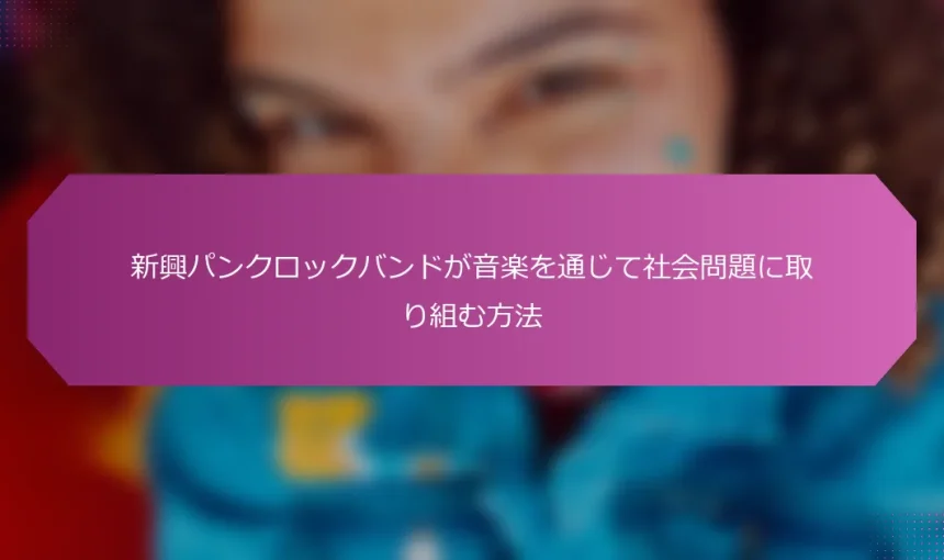新興パンクロックバンドが音楽を通じて社会問題に取り組む方法