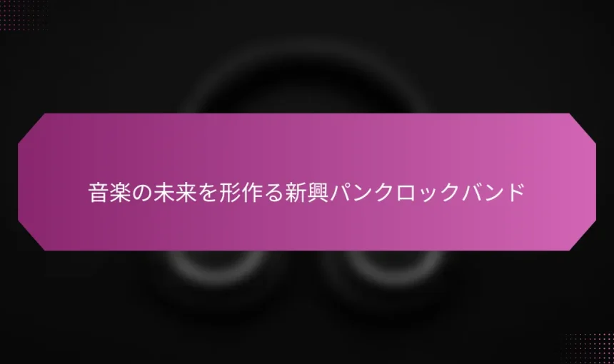 音楽の未来を形作る新興パンクロックバンド