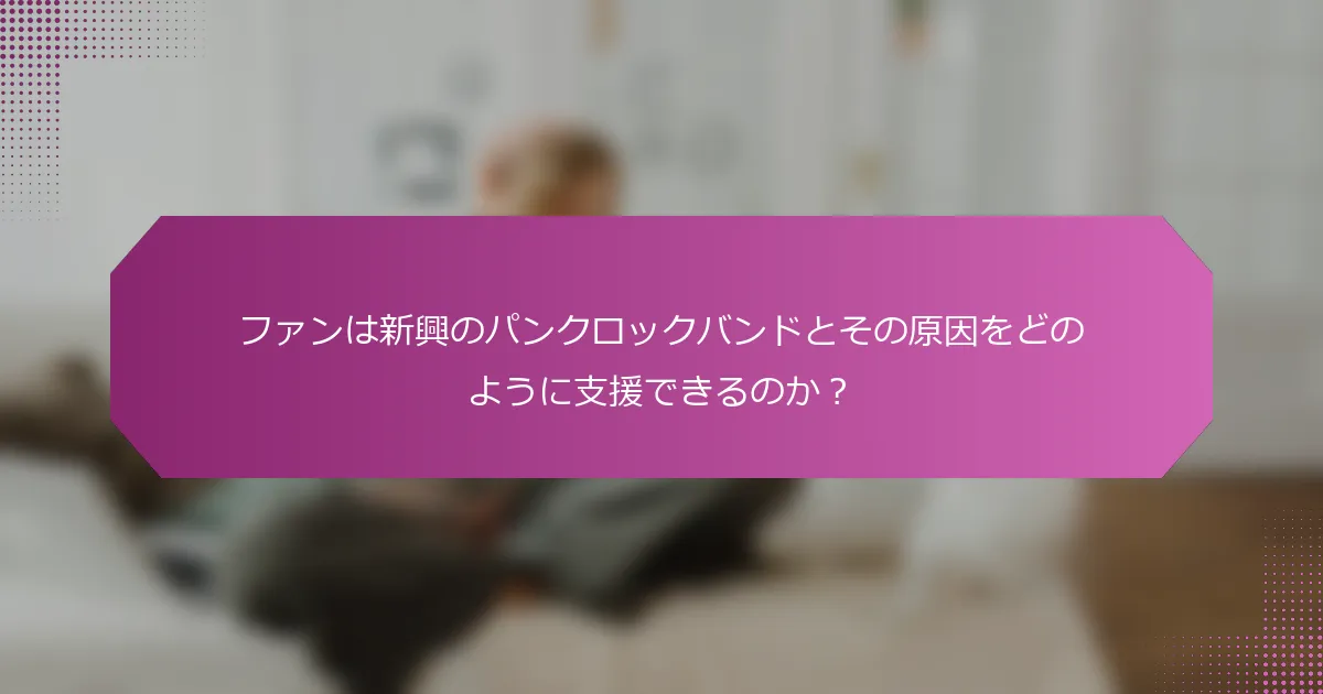ファンは新興のパンクロックバンドとその原因をどのように支援できるのか？