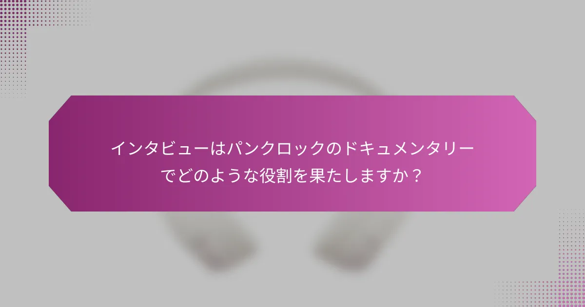 インタビューはパンクロックのドキュメンタリーでどのような役割を果たしますか？
