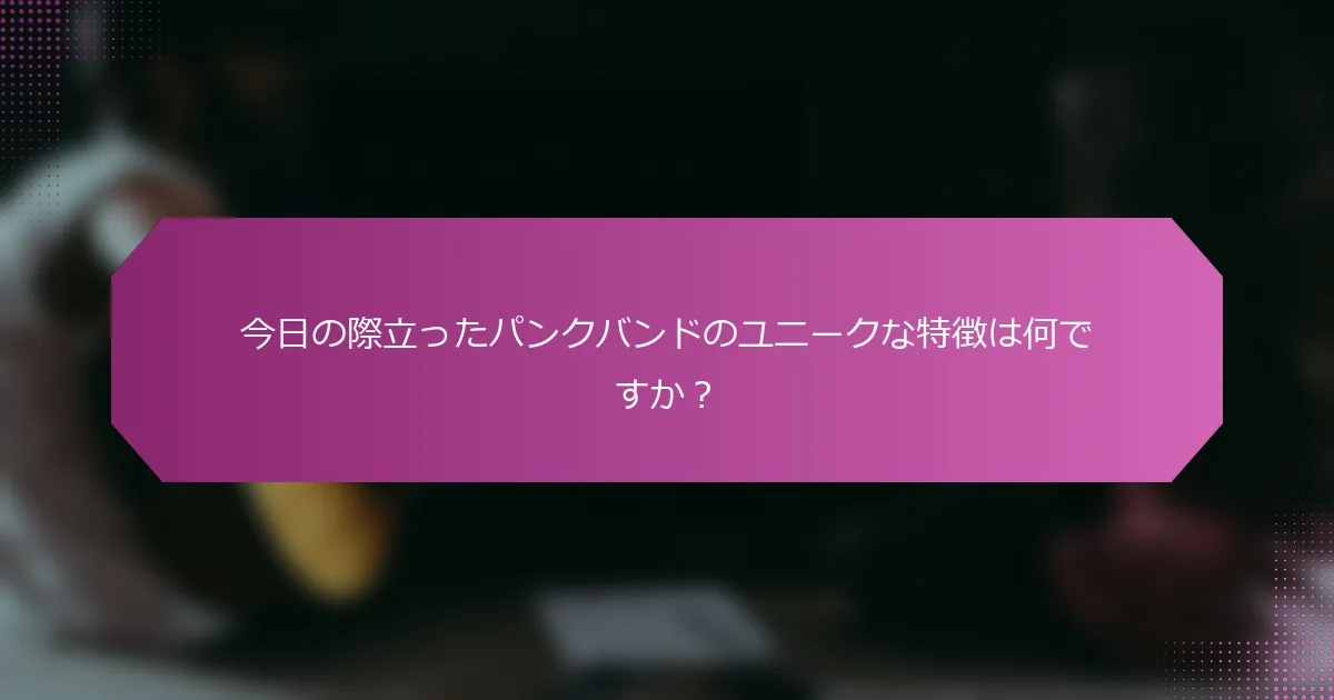 今日の際立ったパンクバンドのユニークな特徴は何ですか？