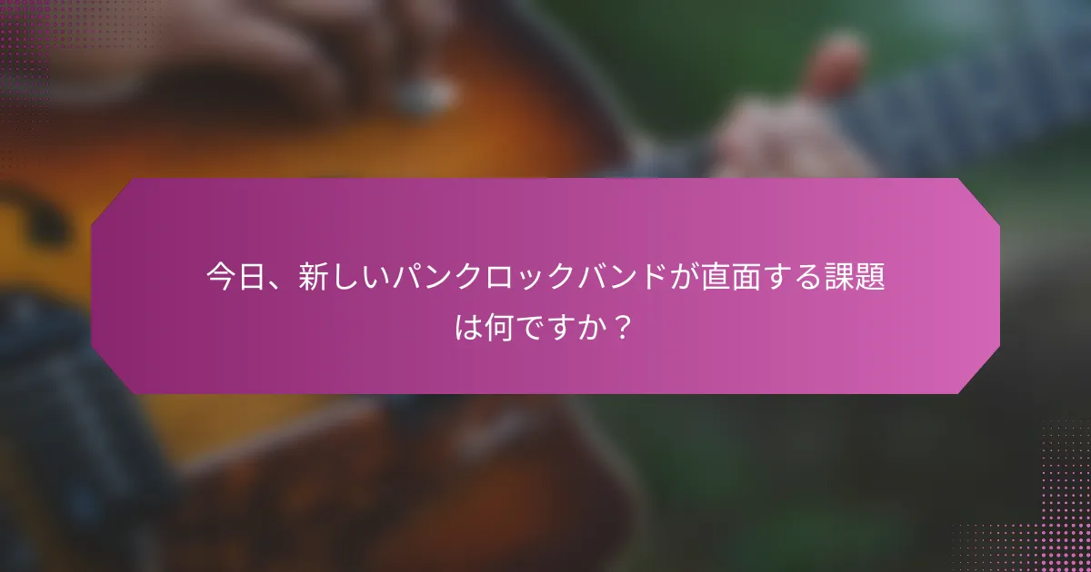 今日、新しいパンクロックバンドが直面する課題は何ですか？