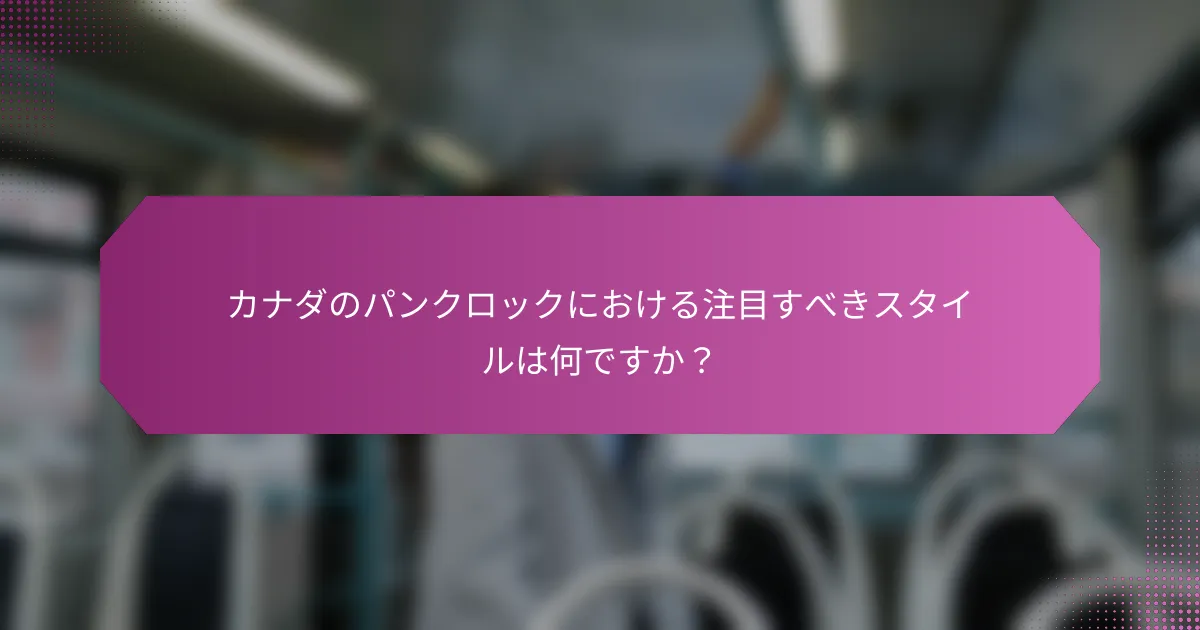 カナダのパンクロックにおける注目すべきスタイルは何ですか？