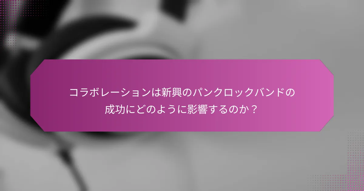 コラボレーションは新興のパンクロックバンドの成功にどのように影響するのか？