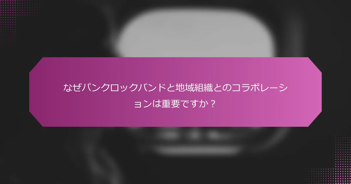 なぜパンクロックバンドと地域組織とのコラボレーションは重要ですか？