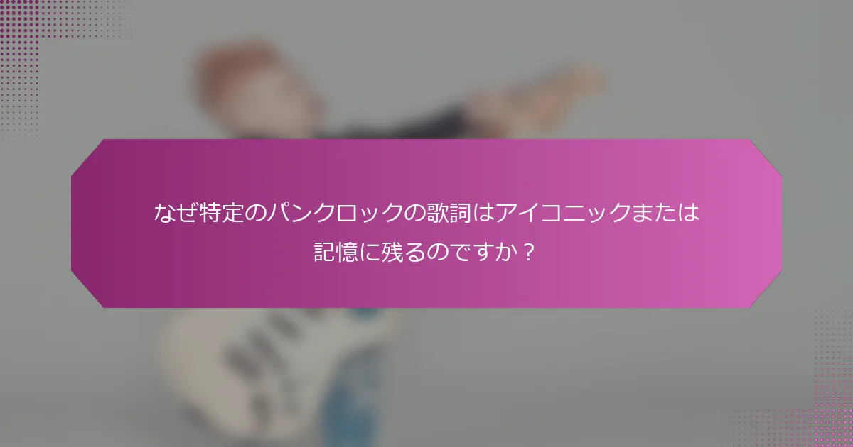 なぜ特定のパンクロックの歌詞はアイコニックまたは記憶に残るのですか？