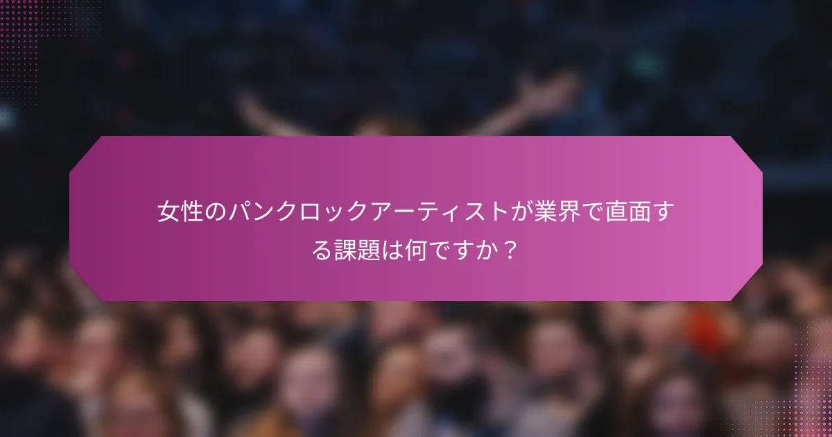 女性のパンクロックアーティストが業界で直面する課題は何ですか？