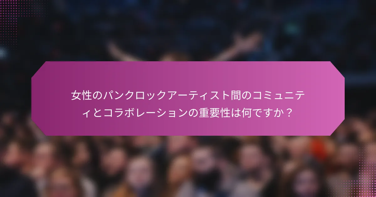 女性のパンクロックアーティスト間のコミュニティとコラボレーションの重要性は何ですか？