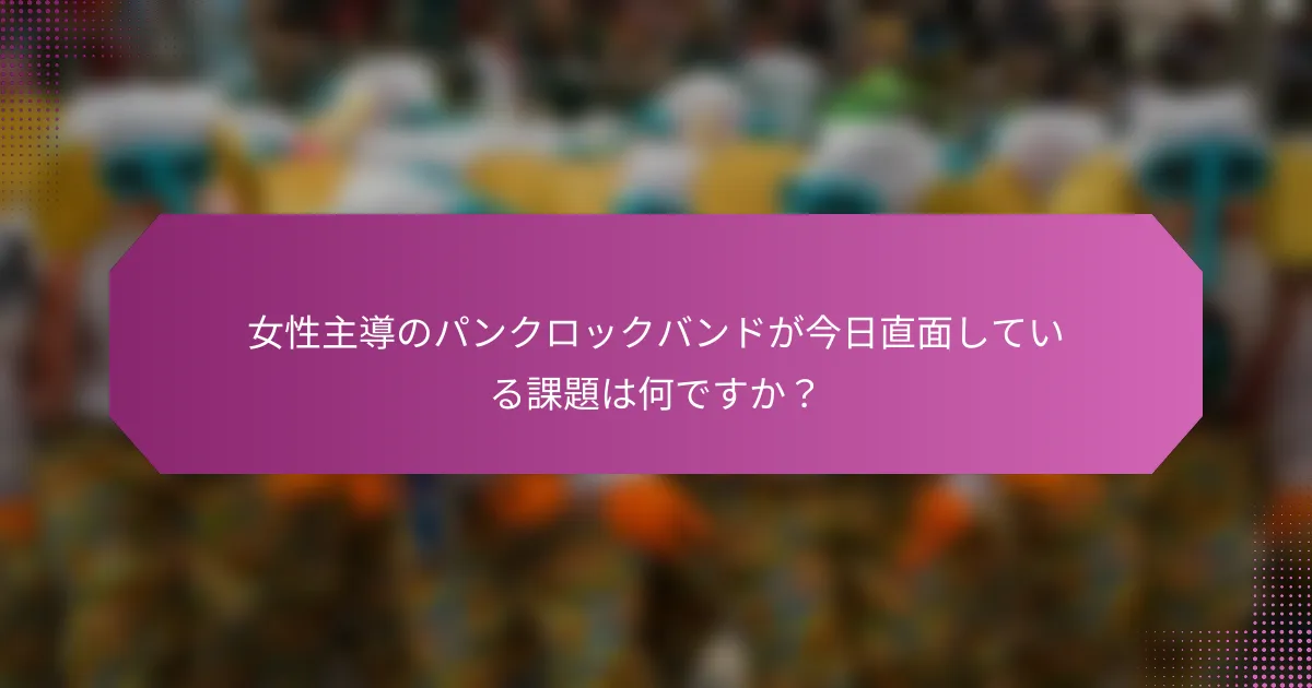 女性主導のパンクロックバンドが今日直面している課題は何ですか？