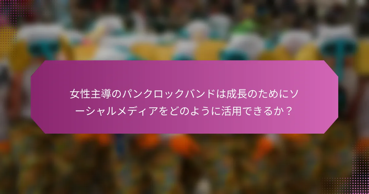 女性主導のパンクロックバンドは成長のためにソーシャルメディアをどのように活用できるか？