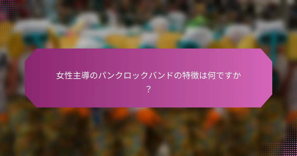 女性主導のパンクロックバンドの特徴は何ですか？