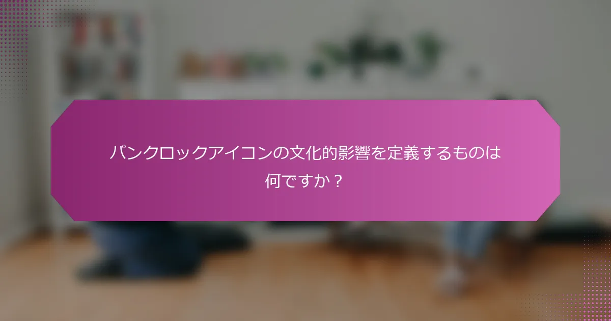 パンクロックアイコンの文化的影響を定義するものは何ですか？