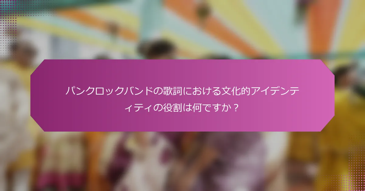 パンクロックバンドの歌詞における文化的アイデンティティの役割は何ですか？