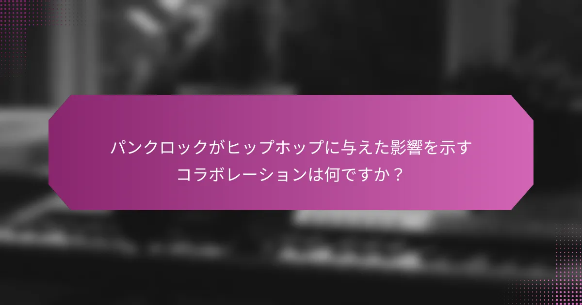 パンクロックがヒップホップに与えた影響を示すコラボレーションは何ですか？