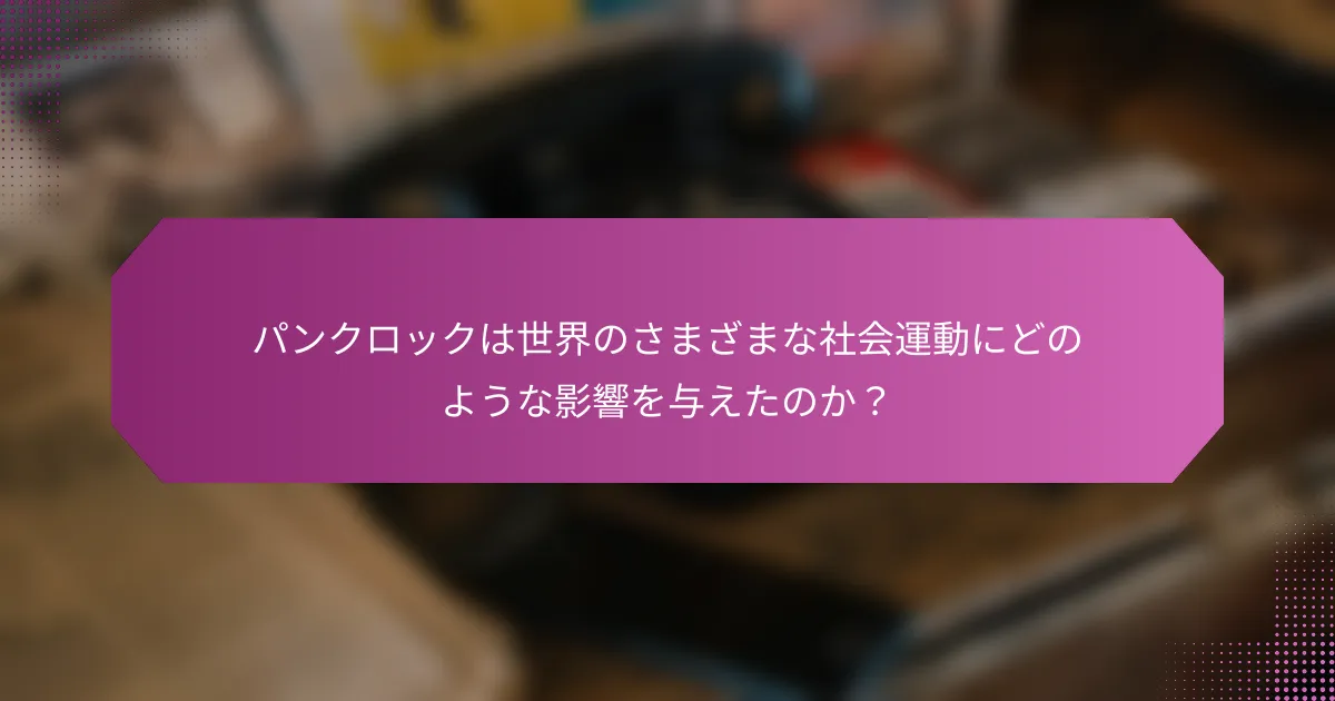 パンクロックは世界のさまざまな社会運動にどのような影響を与えたのか？