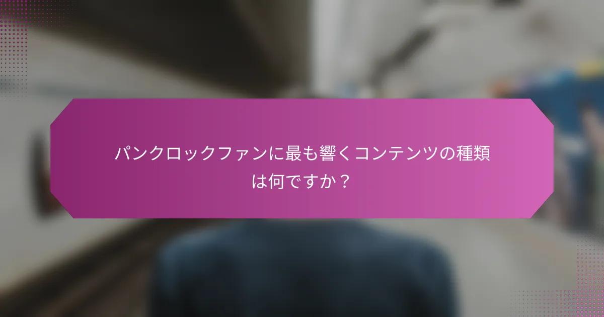 パンクロックファンに最も響くコンテンツの種類は何ですか？