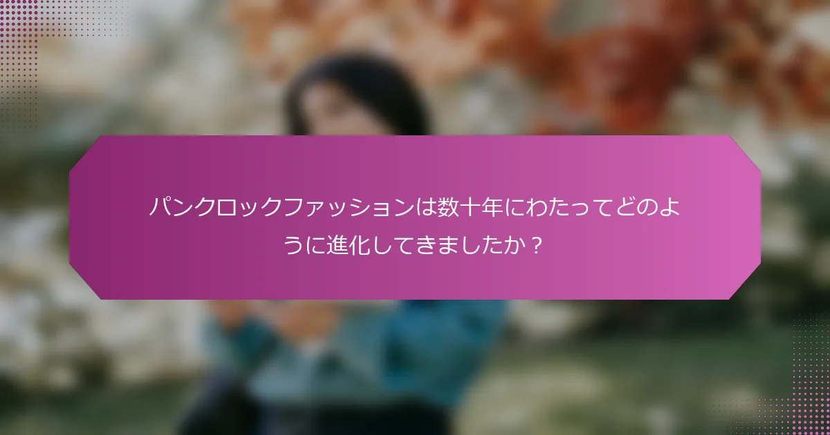 パンクロックファッションは数十年にわたってどのように進化してきましたか？