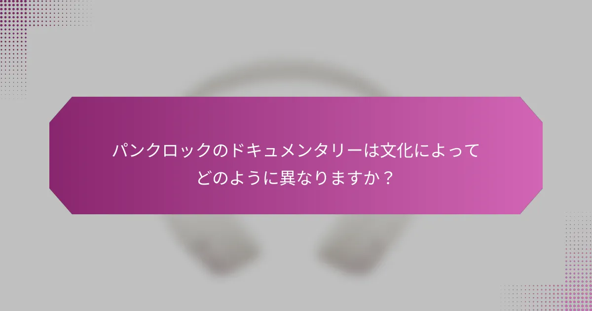 パンクロックのドキュメンタリーは文化によってどのように異なりますか？