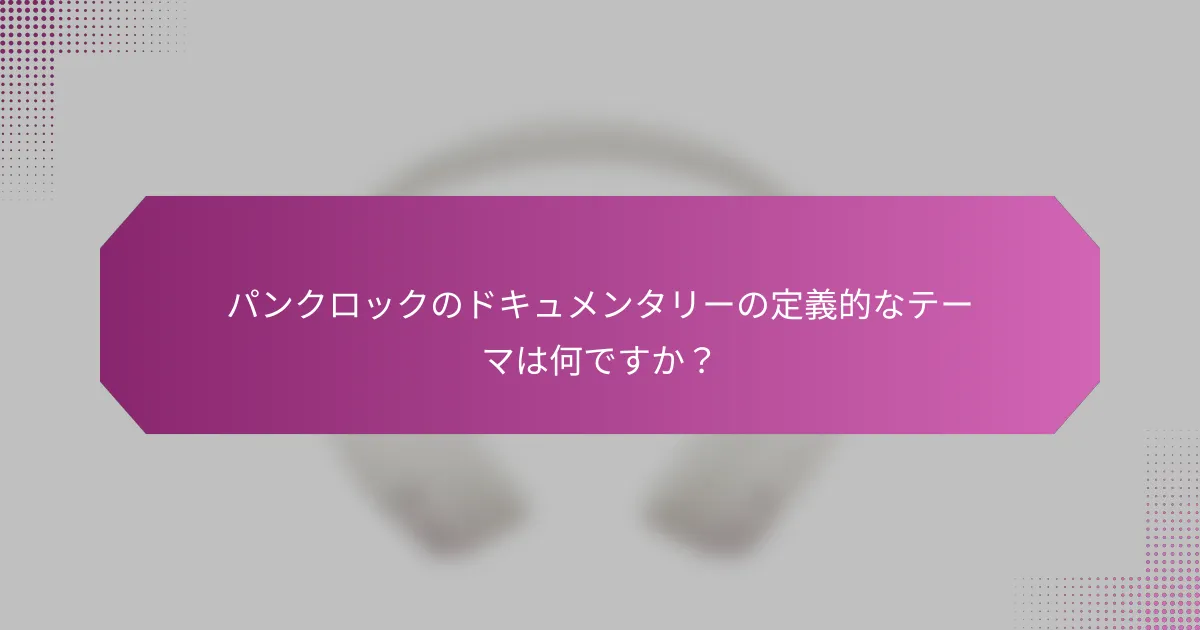 パンクロックのドキュメンタリーの定義的なテーマは何ですか？