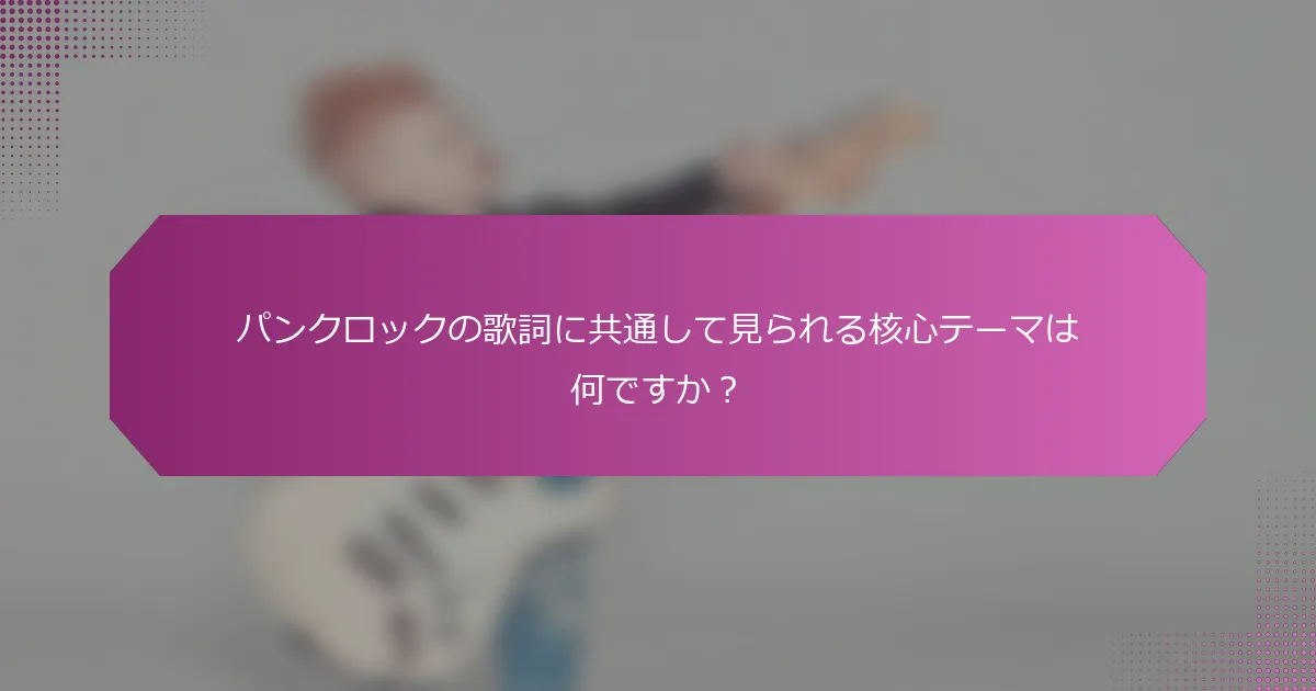 パンクロックの歌詞に共通して見られる核心テーマは何ですか？