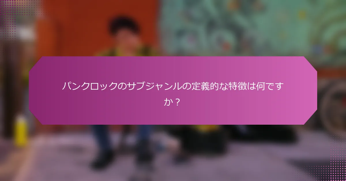 パンクロックのサブジャンルの定義的な特徴は何ですか？