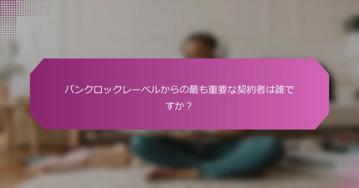 パンクロックレーベルからの最も重要な契約者は誰ですか？