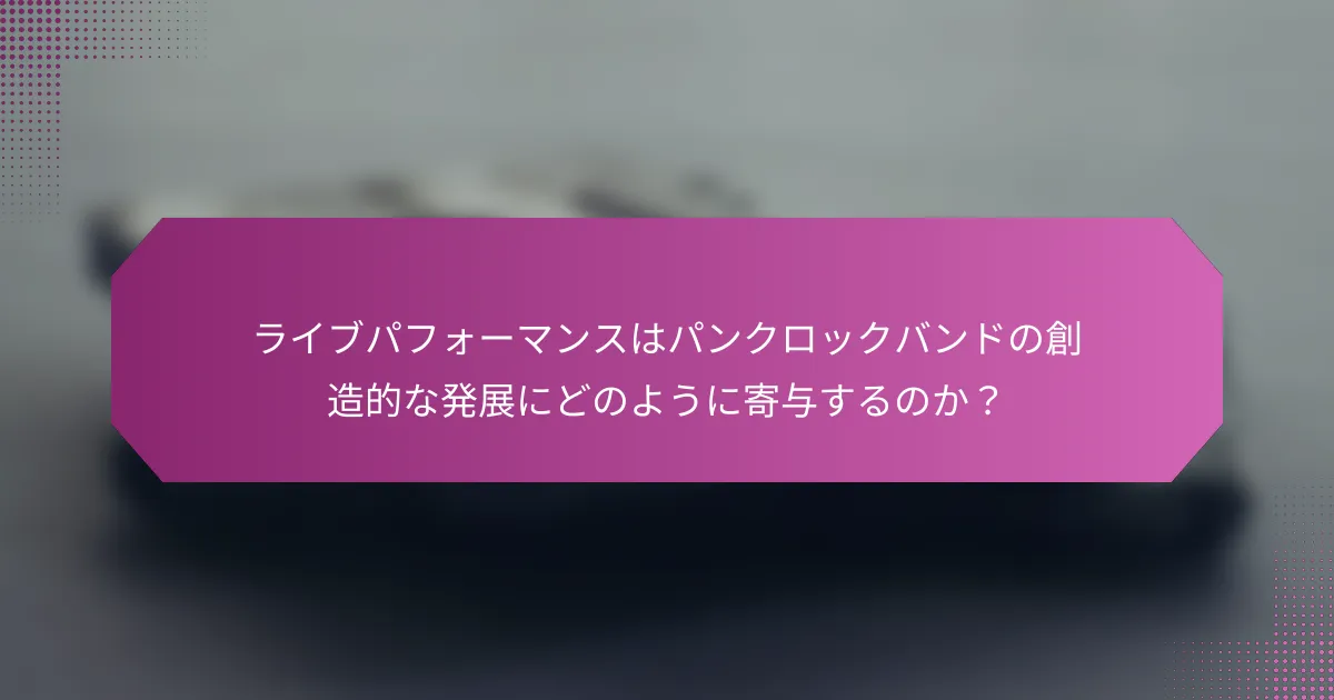 ライブパフォーマンスはパンクロックバンドの創造的な発展にどのように寄与するのか？