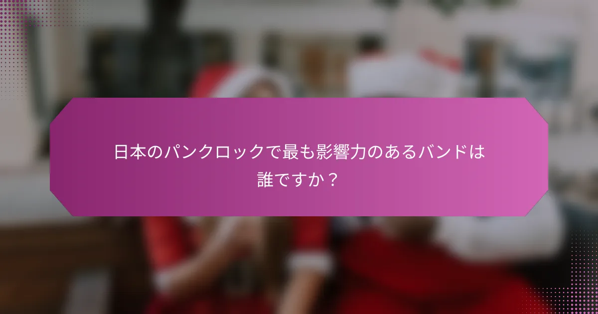 日本のパンクロックで最も影響力のあるバンドは誰ですか？