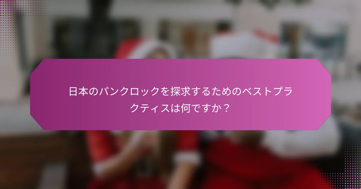 日本のパンクロックを探求するためのベストプラクティスは何ですか？