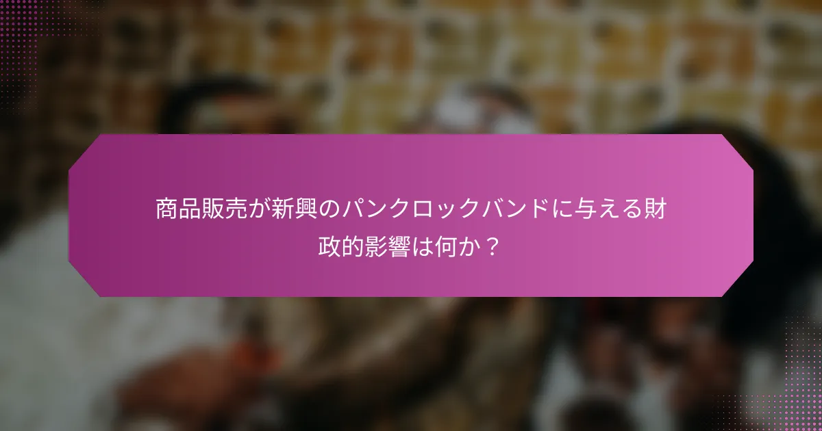 商品販売が新興のパンクロックバンドに与える財政的影響は何か？