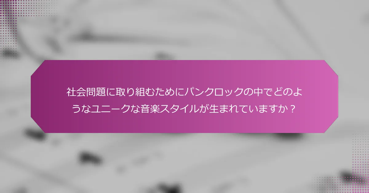 社会問題に取り組むためにパンクロックの中でどのようなユニークな音楽スタイルが生まれていますか？