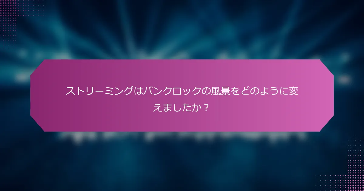 ストリーミングはパンクロックの風景をどのように変えましたか？