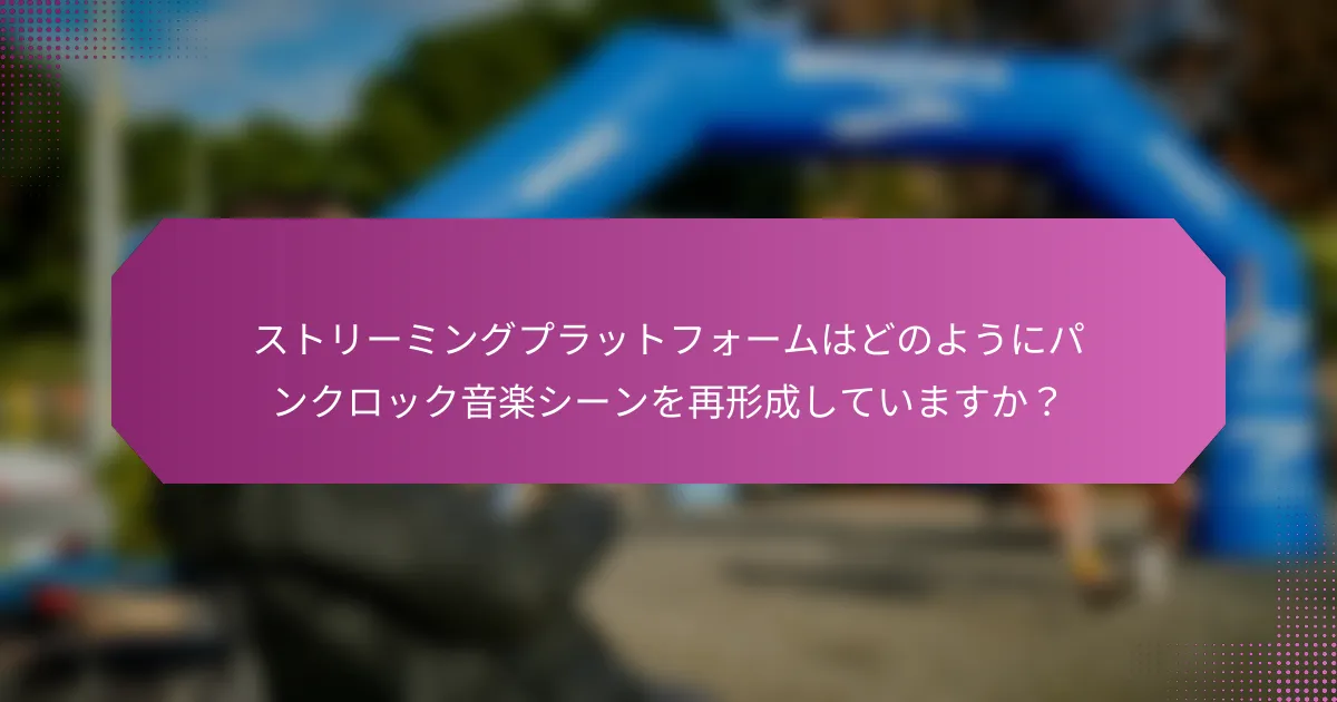 ストリーミングプラットフォームはどのようにパンクロック音楽シーンを再形成していますか？
