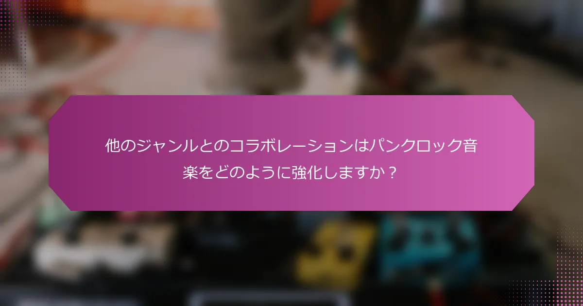 他のジャンルとのコラボレーションはパンクロック音楽をどのように強化しますか？