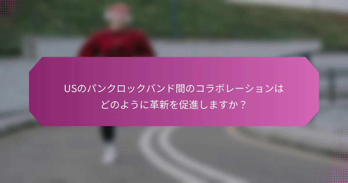 USのパンクロックバンド間のコラボレーションはどのように革新を促進しますか？