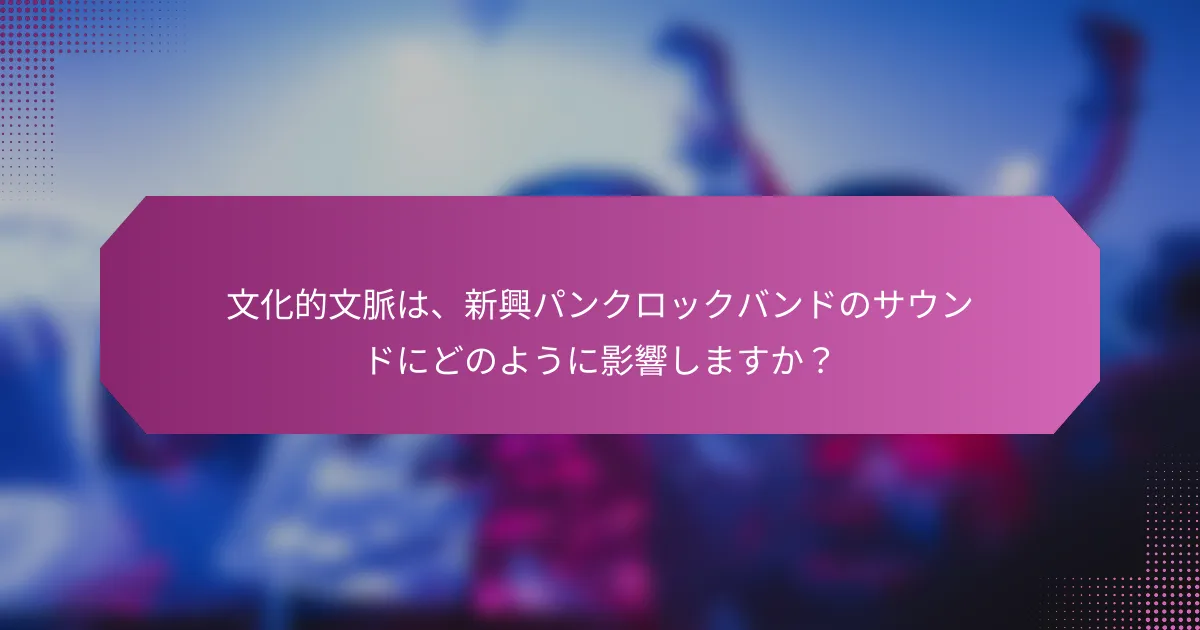 文化的文脈は、新興パンクロックバンドのサウンドにどのように影響しますか？