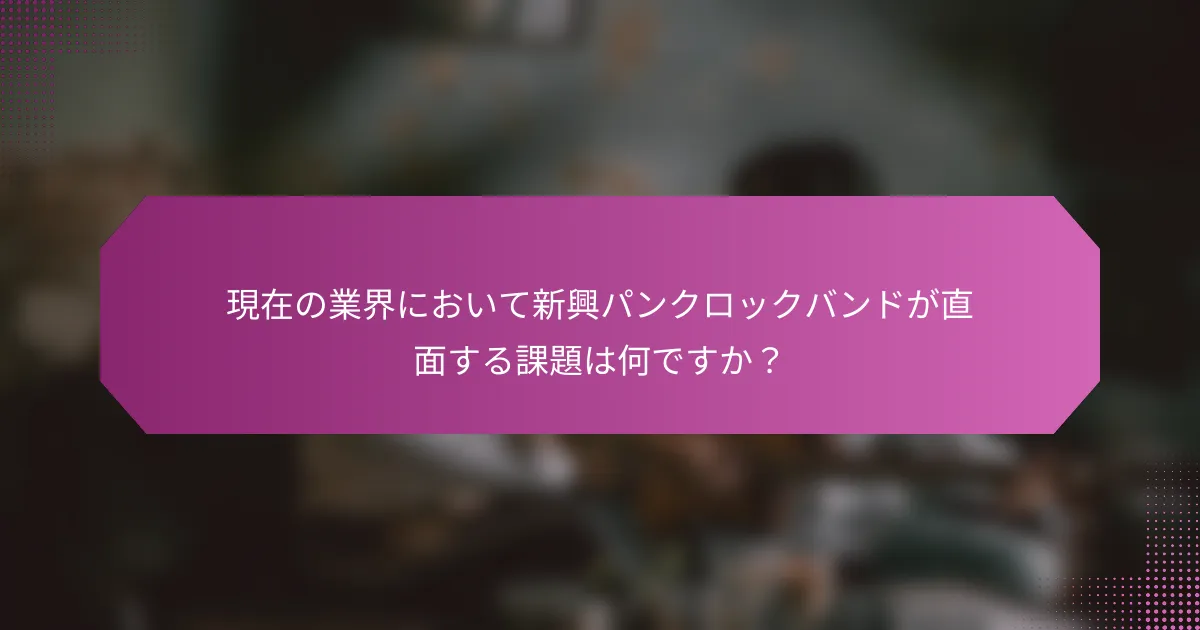 現在の業界において新興パンクロックバンドが直面する課題は何ですか？
