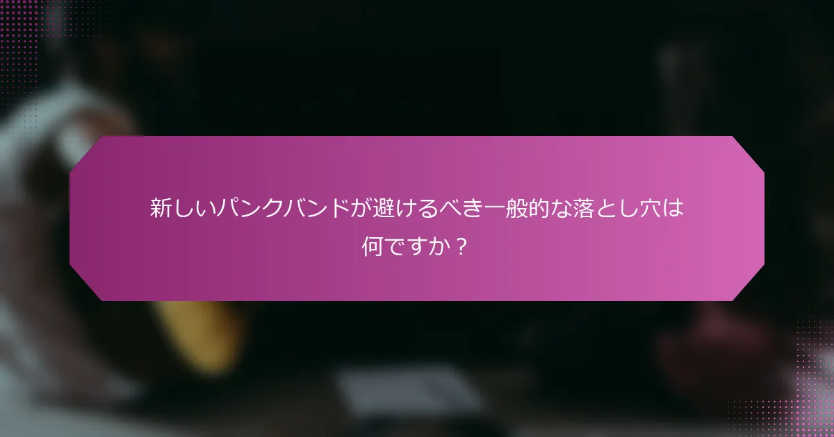 新しいパンクバンドが避けるべき一般的な落とし穴は何ですか？