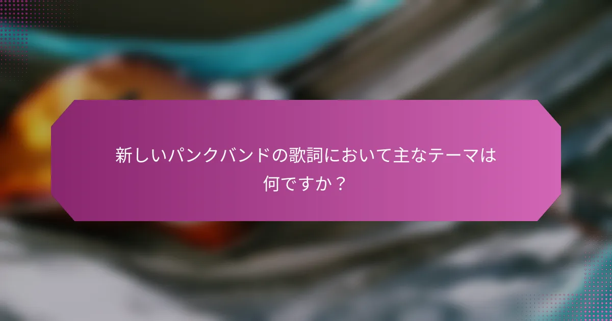 新しいパンクバンドの歌詞において主なテーマは何ですか？