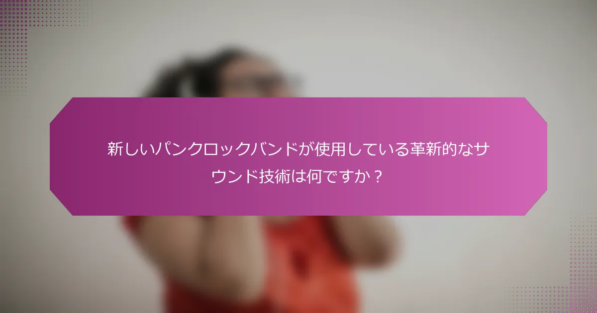 新しいパンクロックバンドが使用している革新的なサウンド技術は何ですか？