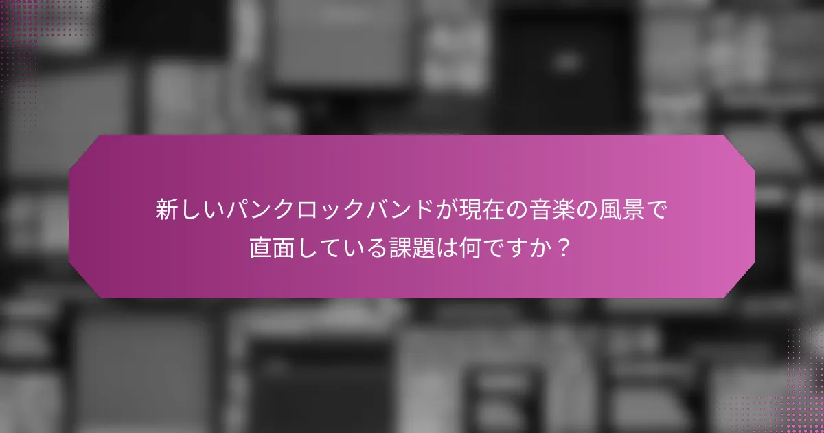 新しいパンクロックバンドが現在の音楽の風景で直面している課題は何ですか？