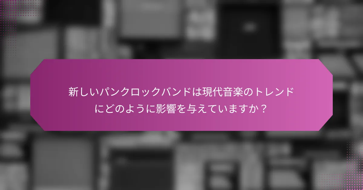 新しいパンクロックバンドは現代音楽のトレンドにどのように影響を与えていますか？