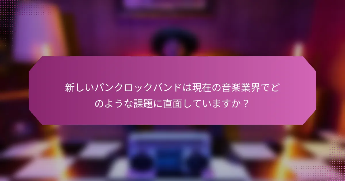 新しいパンクロックバンドは現在の音楽業界でどのような課題に直面していますか？